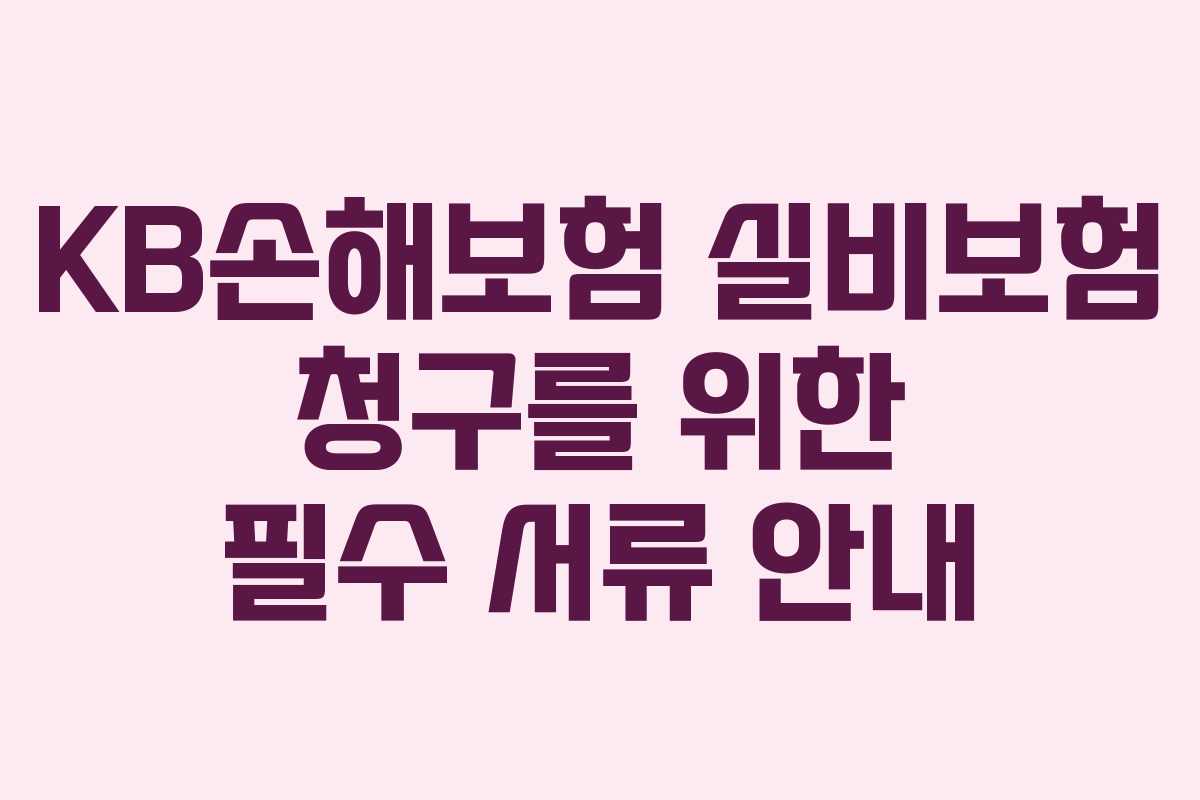 KB손해보험 실비보험 청구를 위한 필수 서류 안내