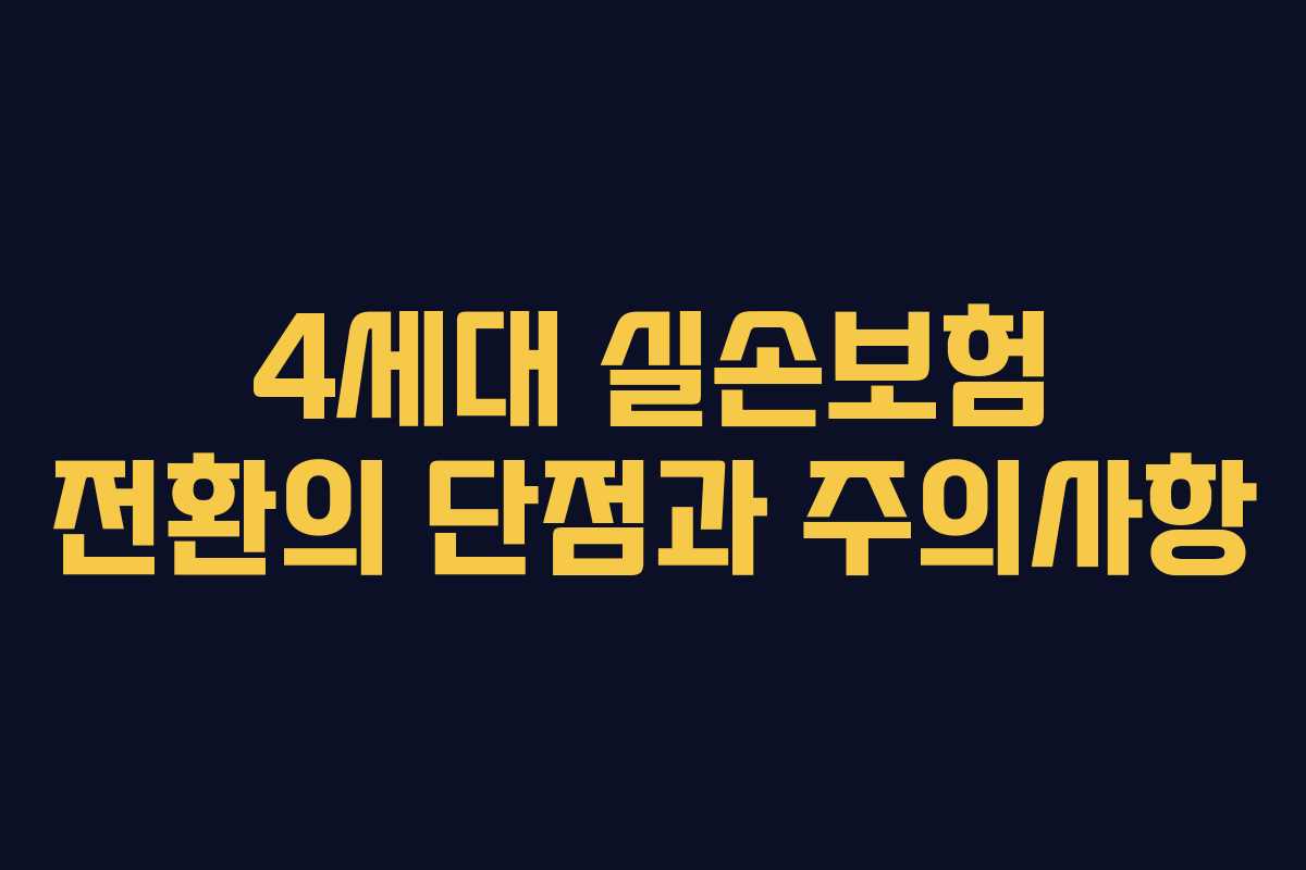 4세대 실손보험 전환의 단점과 주의사항
