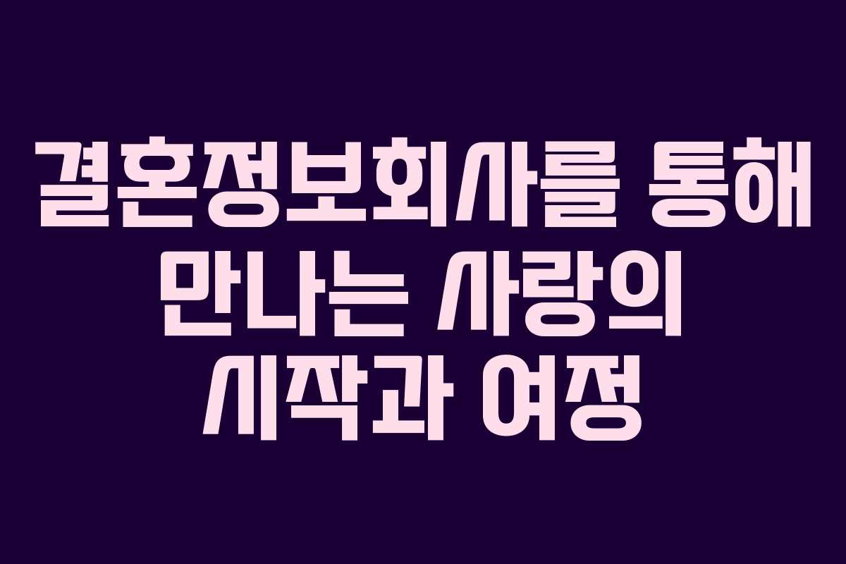 결혼정보회사를 통해 만나는 사랑의 시작과 여정