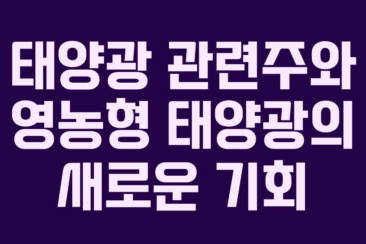 태양광 관련주와 영농형 태양광의 새로운 기회
