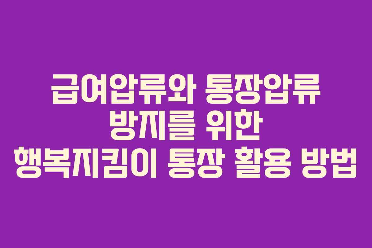 급여압류와 통장압류 방지를 위한 행복지킴이 통장 활용 방법