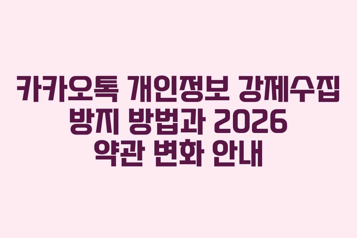 카카오톡 개인정보 강제수집 방지 방법과 2026 약관 변화 안내
