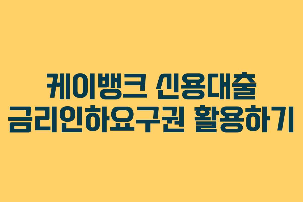 케이뱅크 신용대출 금리인하요구권 활용하기