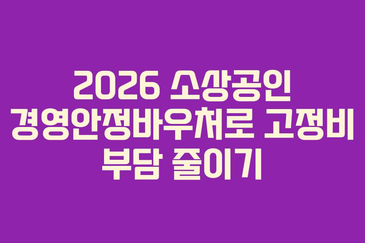 2026 소상공인 경영안정바우처로 고정비 부담 줄이기
