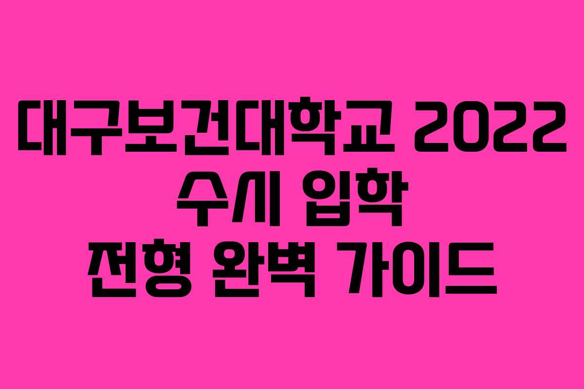 대구보건대학교 2022 수시 입학 전형 완벽 가이드