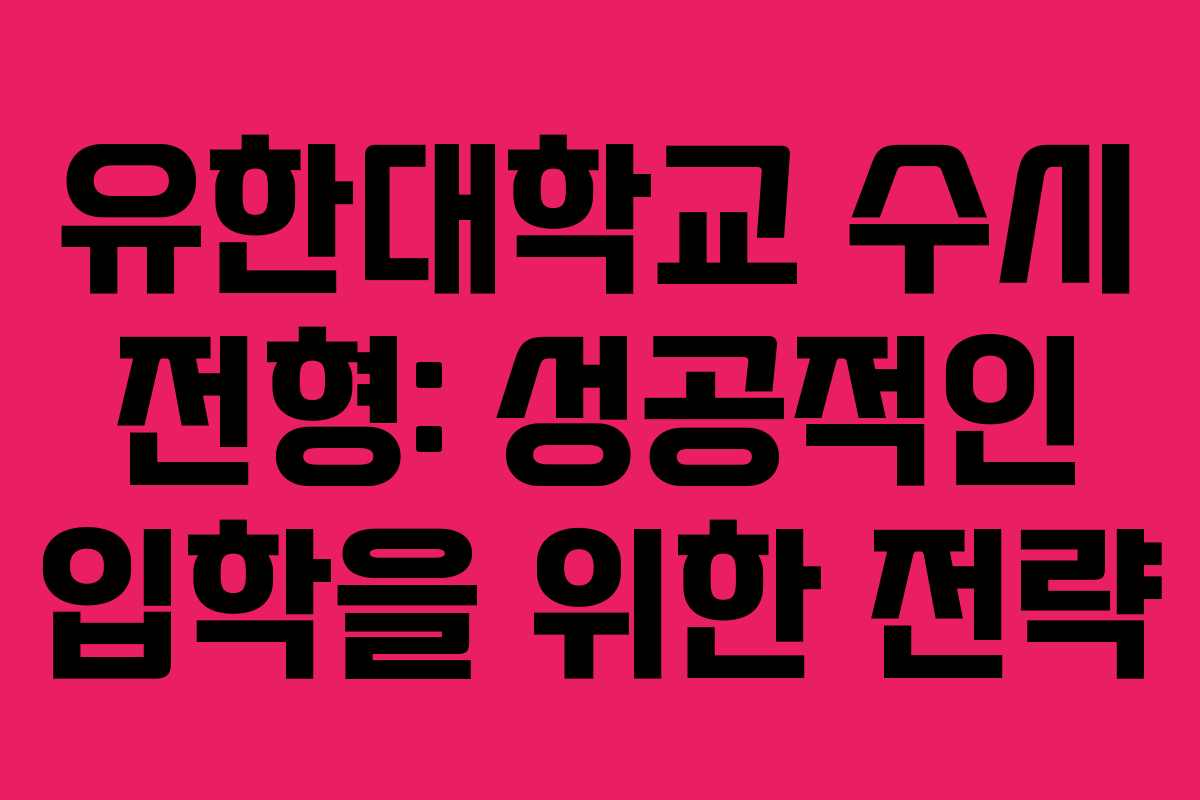 유한대학교 수시 전형: 성공적인 입학을 위한 전략