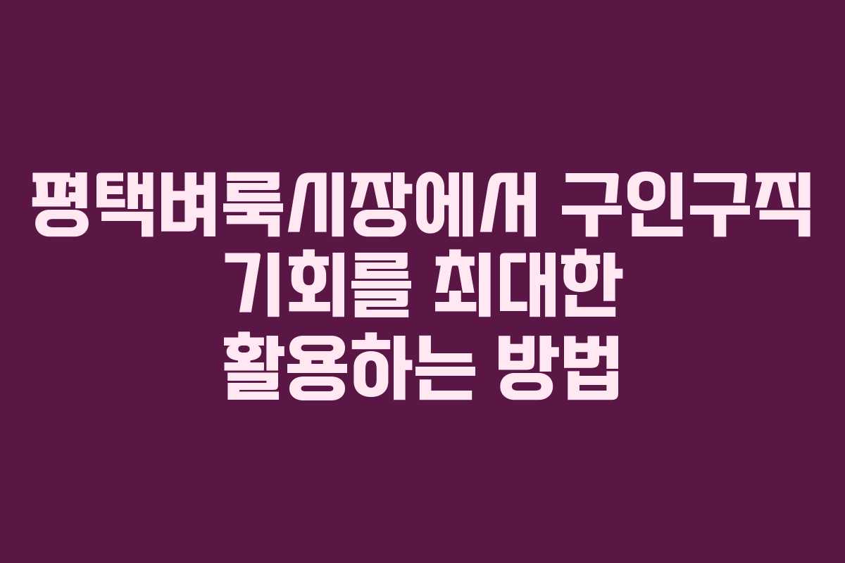 평택벼룩시장에서 구인구직 기회를 최대한 활용하는 방법