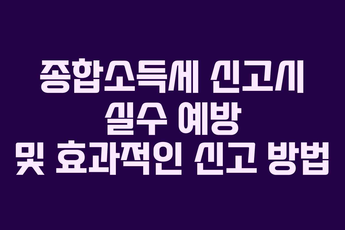 종합소득세 신고시 실수 예방 및 효과적인 신고 방법