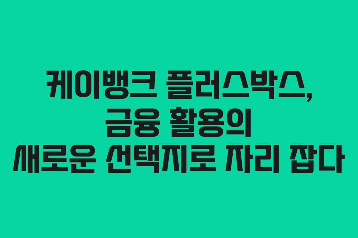 케이뱅크 플러스박스, 금융 활용의 새로운 선택지로 자리 잡다