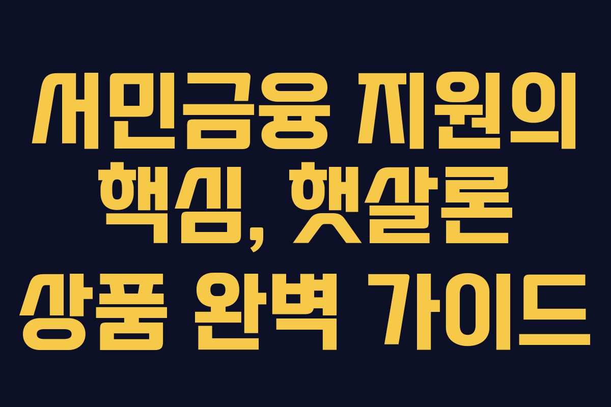 서민금융 지원의 핵심, 햇살론 상품 완벽 가이드