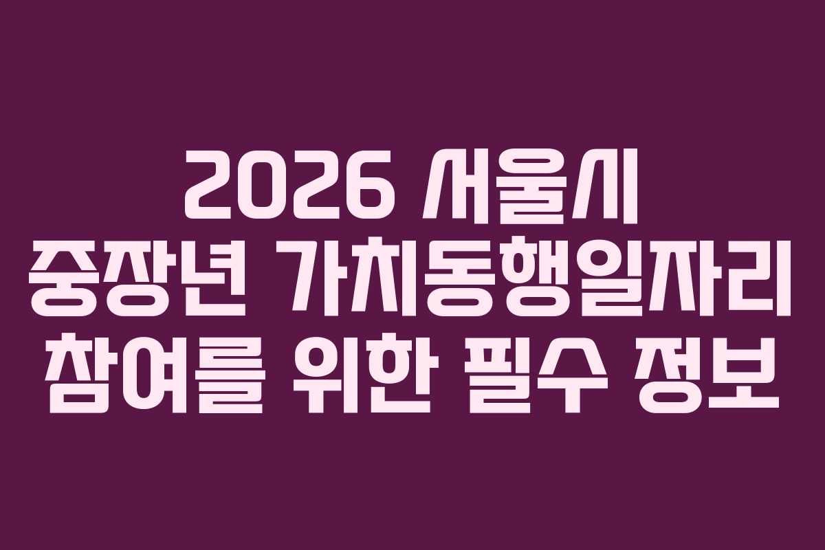 2026 서울시 중장년 가치동행일자리 참여를 위한 필수 정보