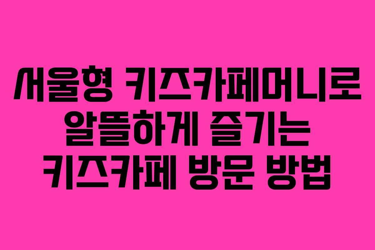 서울형 키즈카페머니로 알뜰하게 즐기는 키즈카페 방문 방법