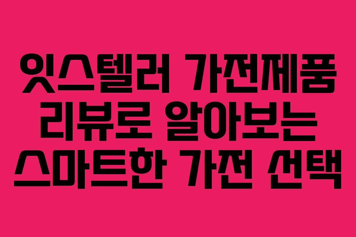 잇스텔러 가전제품 리뷰로 알아보는 스마트한 가전 선택