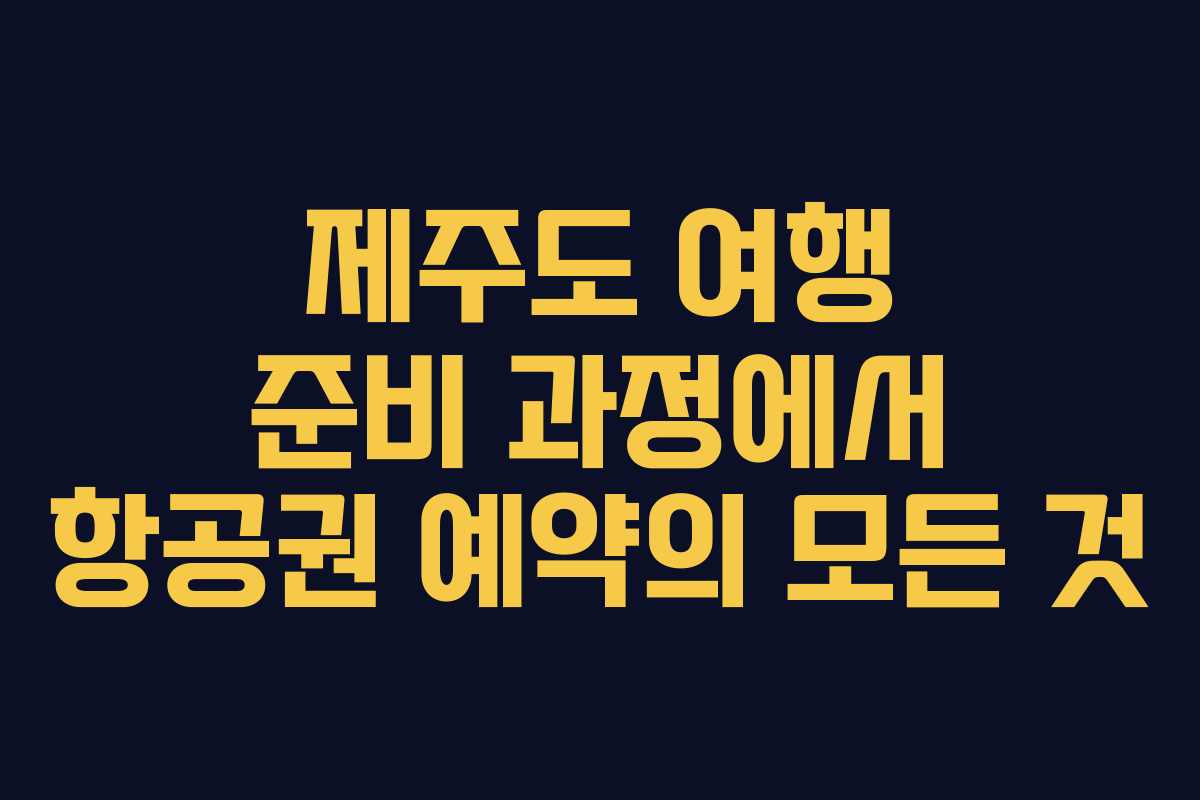 제주도 여행 준비 과정에서 항공권 예약의 모든 것
