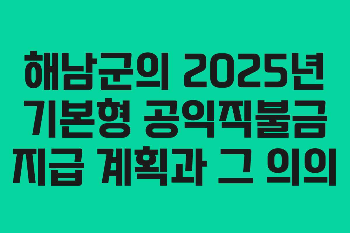 해남군의 2025년 기본형 공익직불금 지급 계획과 그 의의