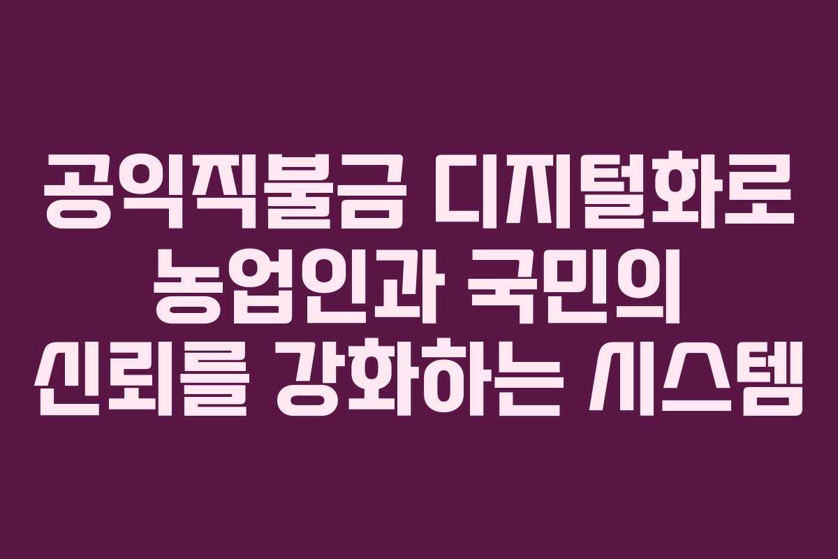 공익직불금 디지털화로 농업인과 국민의 신뢰를 강화하는 시스템