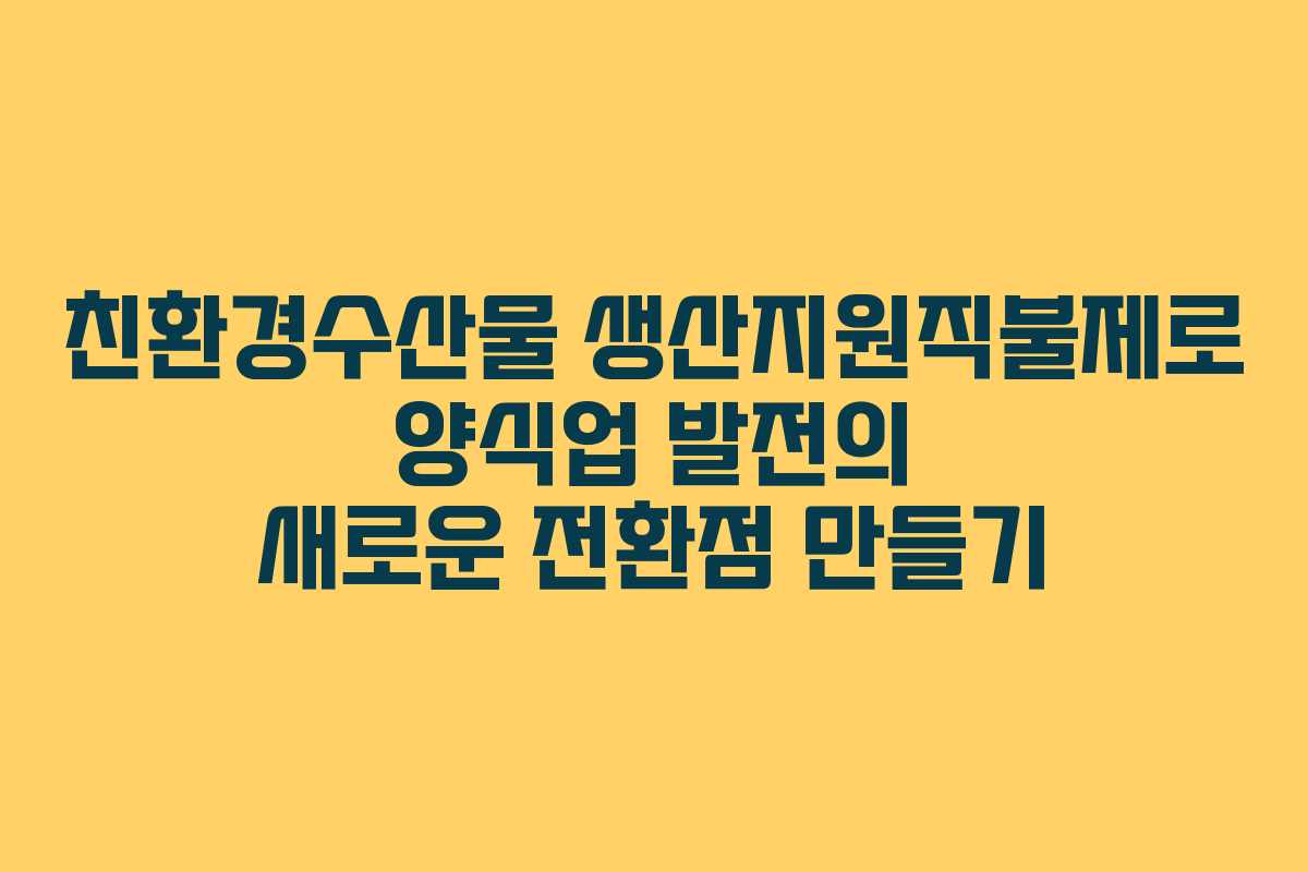 친환경수산물 생산지원직불제로 양식업 발전의 새로운 전환점 만들기