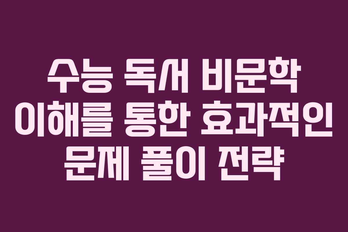 수능 독서 비문학 이해를 통한 효과적인 문제 풀이 전략
