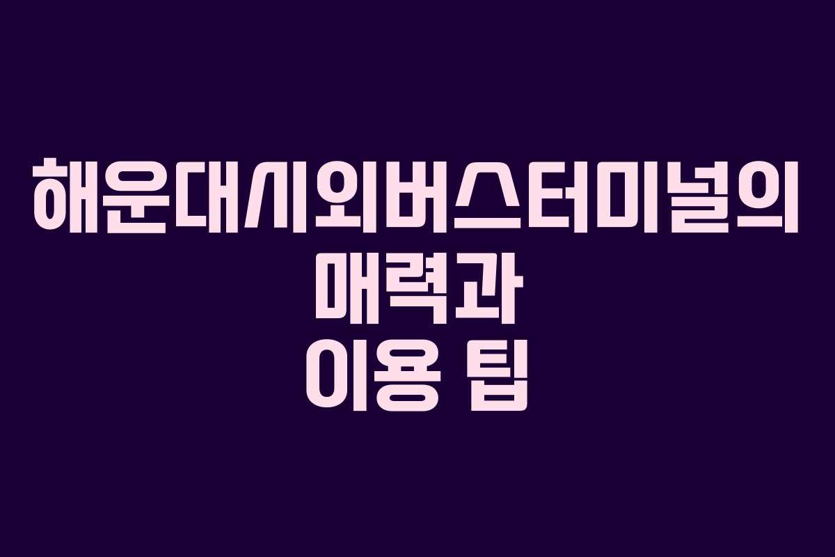 해운대시외버스터미널의 매력과 이용 팁