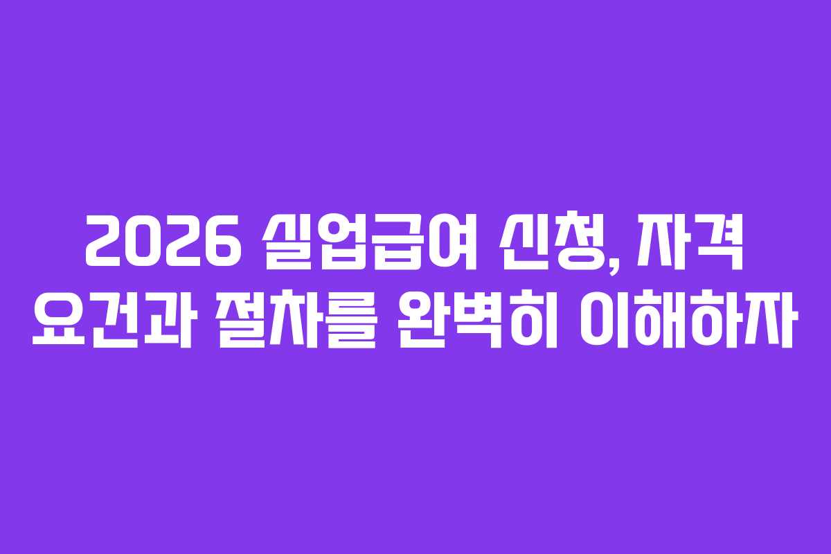 2026 실업급여 신청, 자격 요건과 절차를 완벽히 이해하자