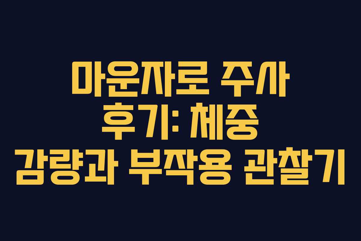 마운자로 주사 후기: 체중 감량과 부작용 관찰기
