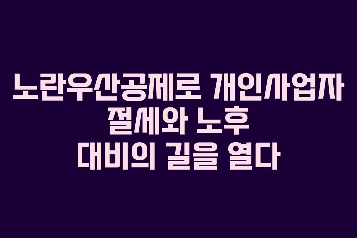 노란우산공제로 개인사업자 절세와 노후 대비의 길을 열다