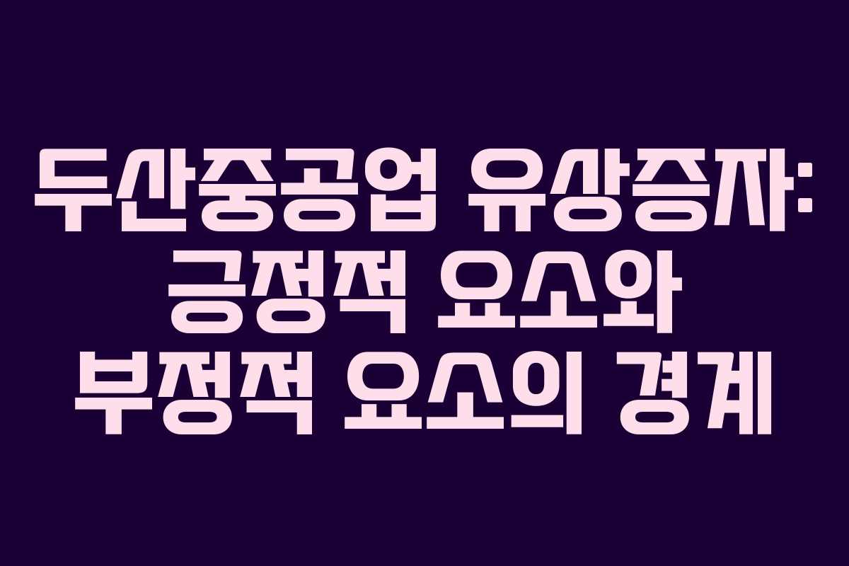 두산중공업 유상증자: 긍정적 요소와 부정적 요소의 경계