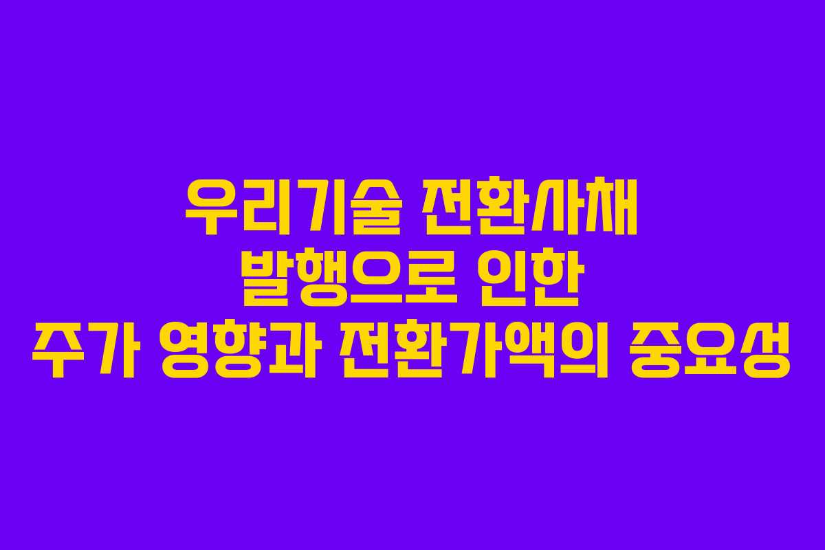 우리기술 전환사채 발행으로 인한 주가 영향과 전환가액의 중요성