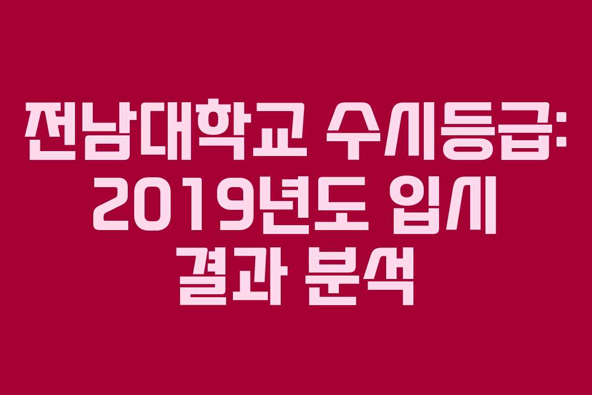 전남대학교 수시등급: 2019년도 입시 결과 분석