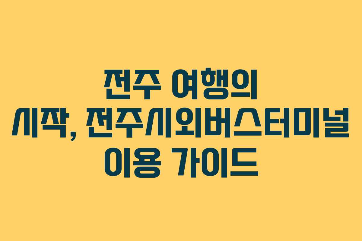 전주 여행의 시작, 전주시외버스터미널 이용 가이드