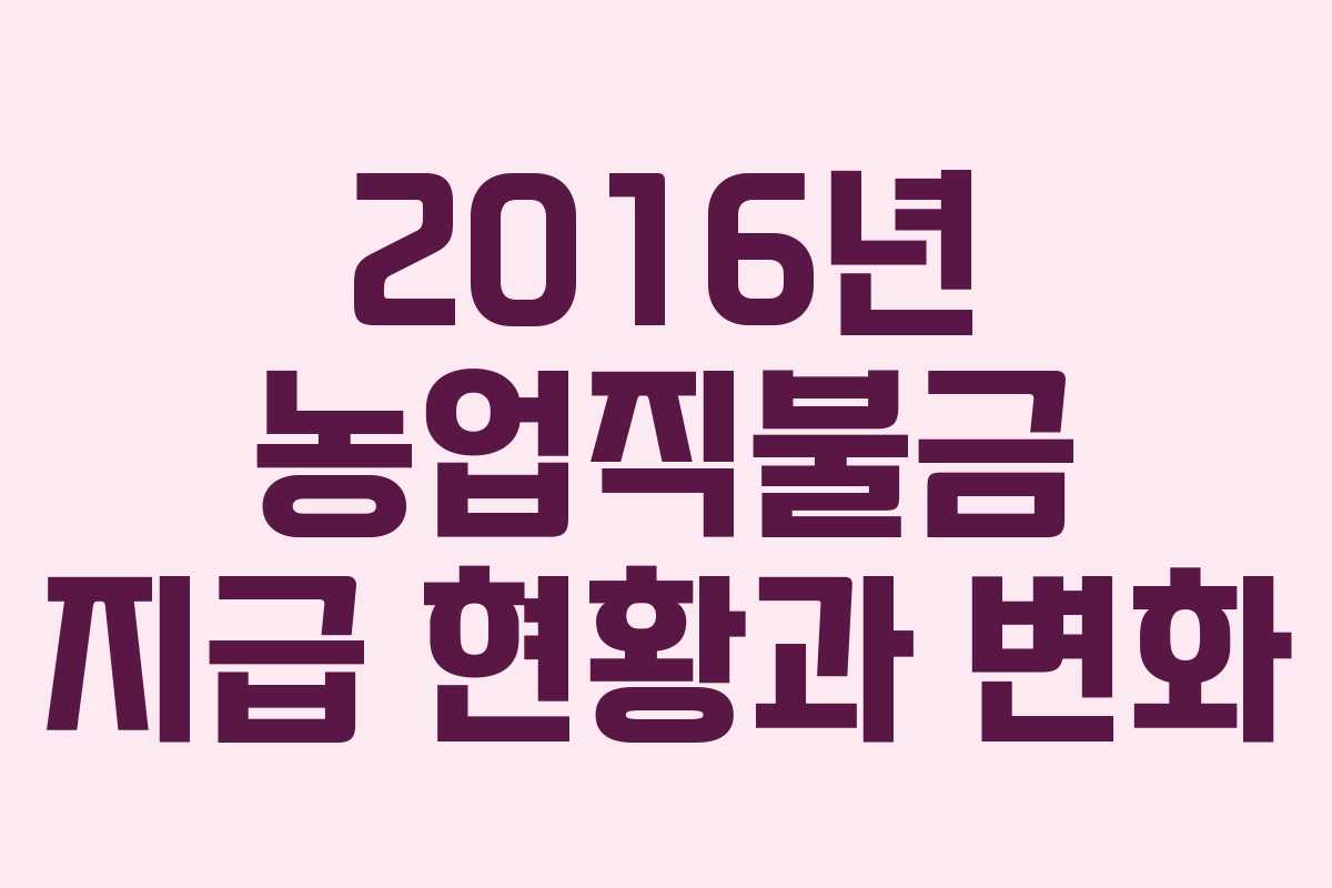 2016년 농업직불금 지급 현황과 변화