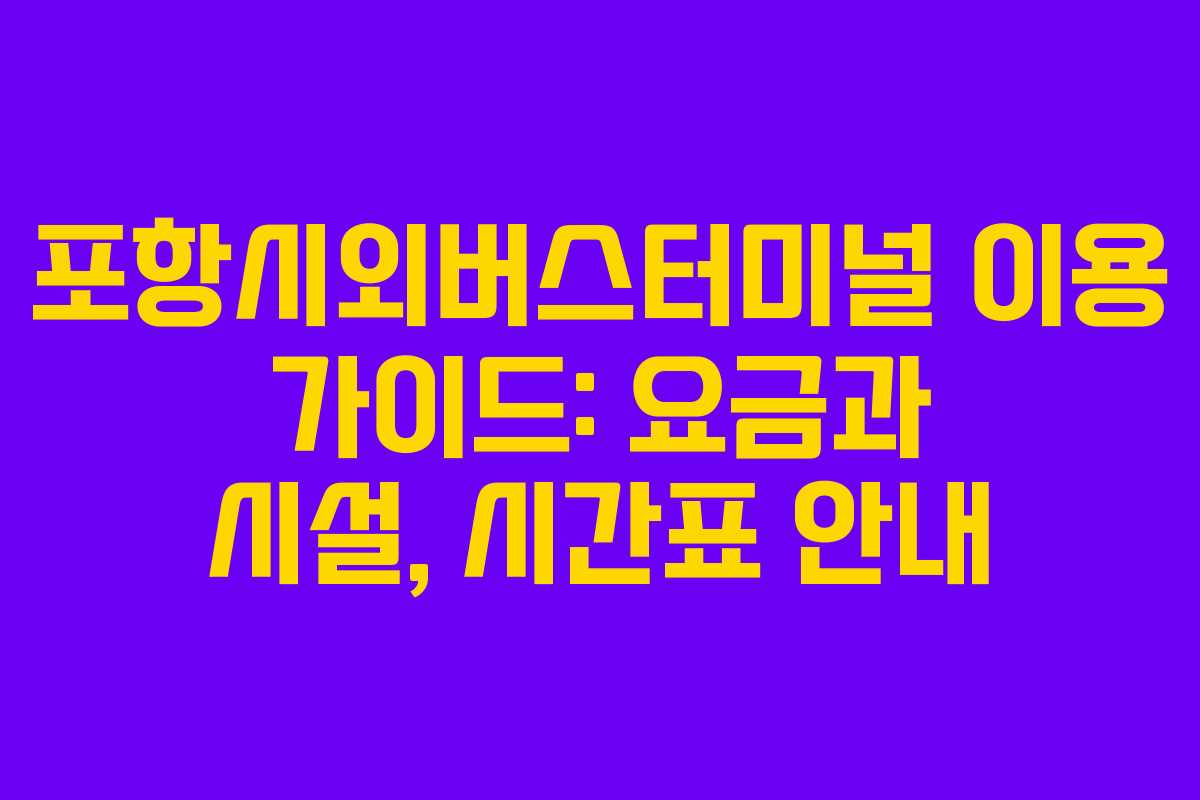 포항시외버스터미널 이용 가이드: 요금과 시설, 시간표 안내