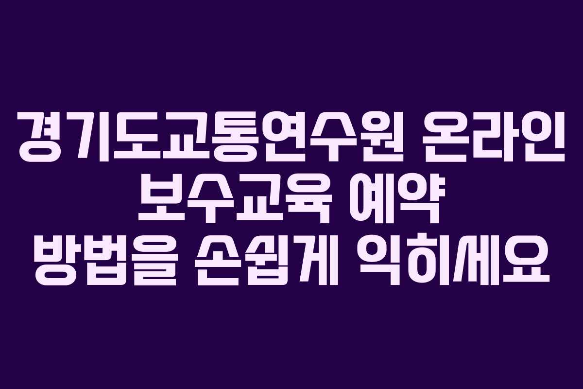 경기도교통연수원 온라인 보수교육 예약 방법을 손쉽게 익히세요