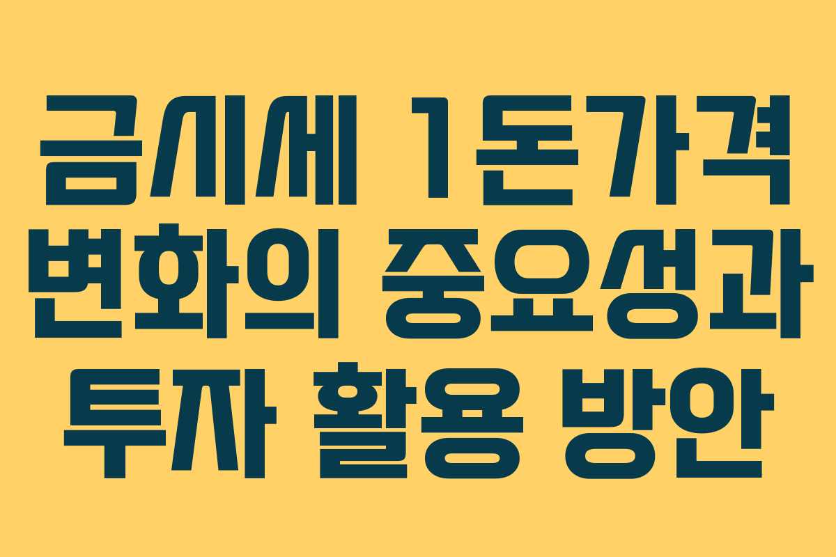 금시세 1돈가격 변화의 중요성과 투자 활용 방안