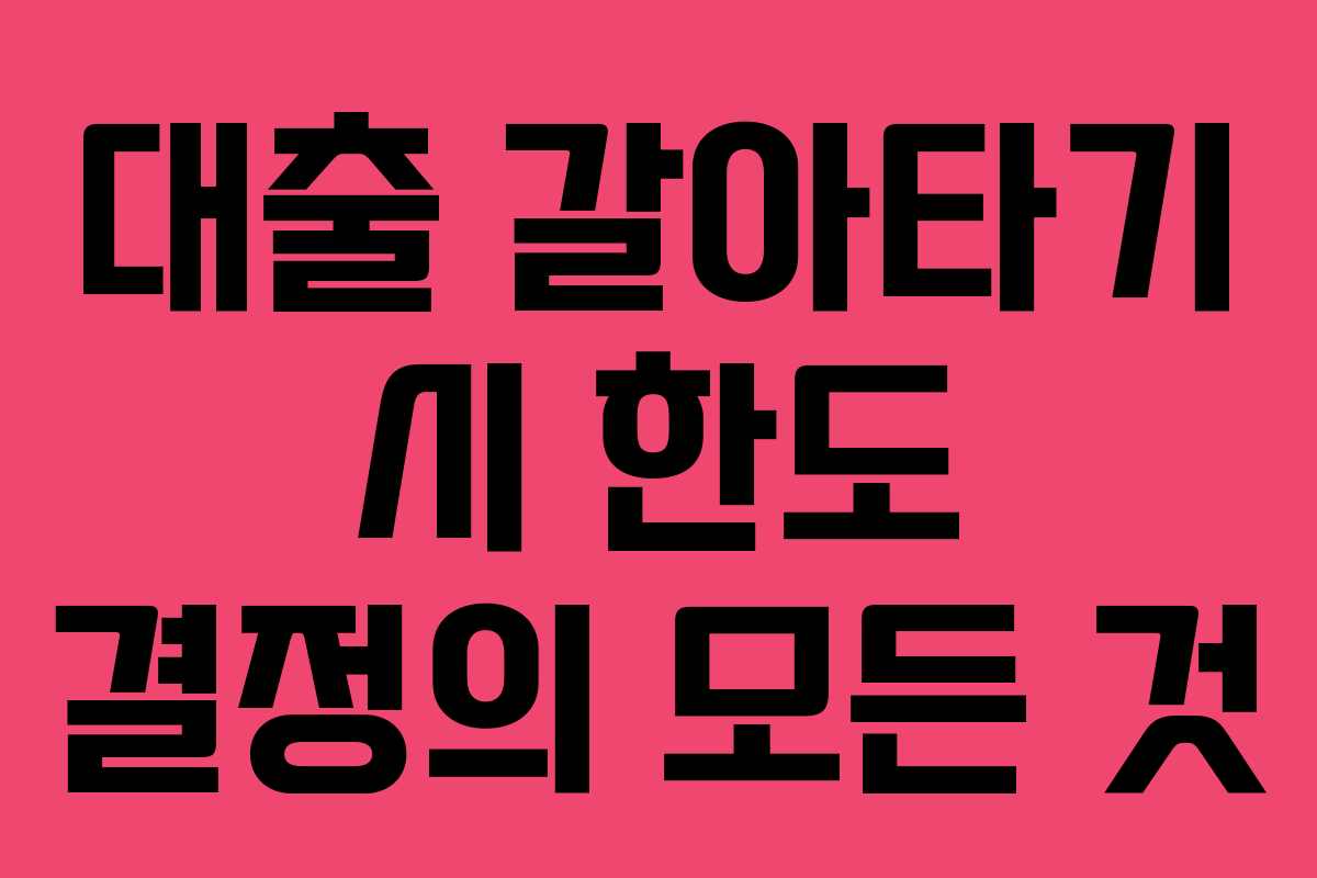 대출 갈아타기 시 한도 결정의 모든 것