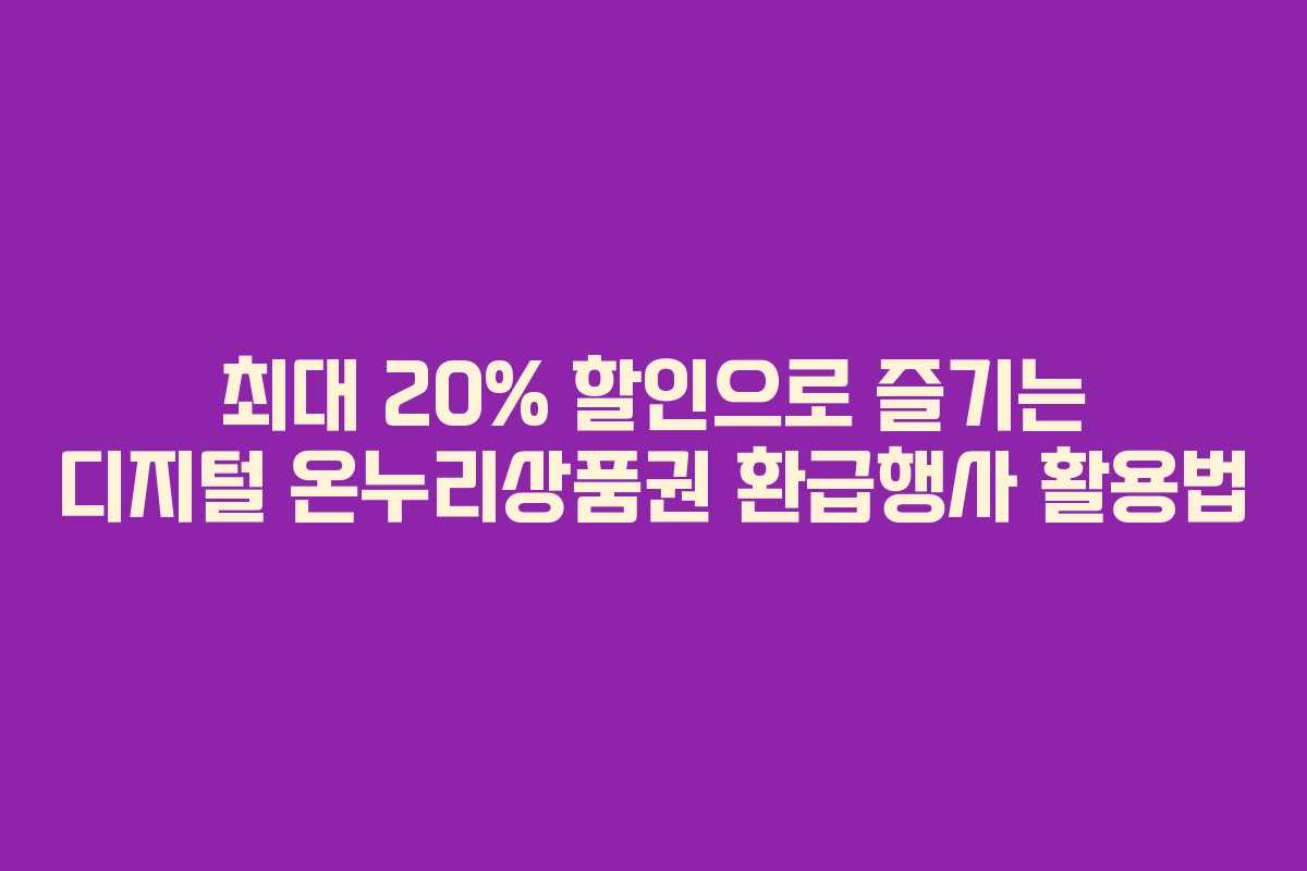최대 20% 할인으로 즐기는 디지털 온누리상품권 환급행사 활용법