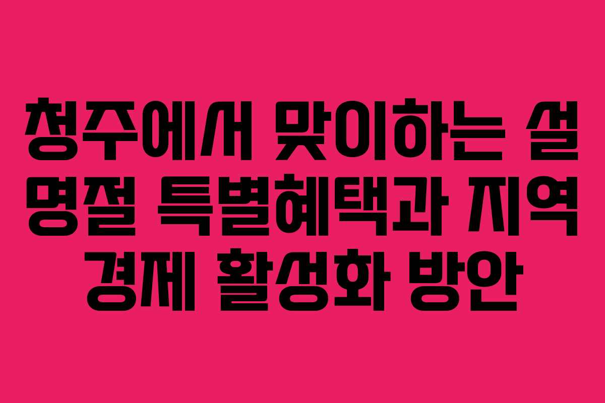청주에서 맞이하는 설 명절 특별혜택과 지역 경제 활성화 방안