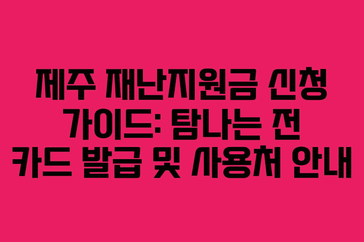 제주 재난지원금 신청 가이드: 탐나는 전 카드 발급 및 사용처 안내