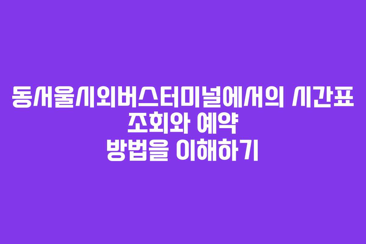 동서울시외버스터미널에서의 시간표 조회와 예약 방법을 이해하기 동서울시외버스터미널에서의 시간표 조회와 예약 방법을 이해하기