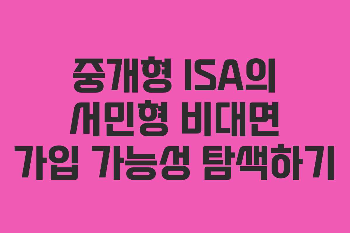 중개형 ISA의 서민형 비대면 가입 가능성 탐색하기