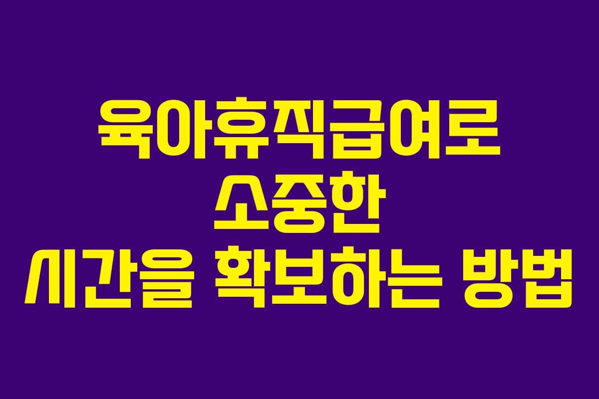 육아휴직급여로 소중한 시간을 확보하는 방법