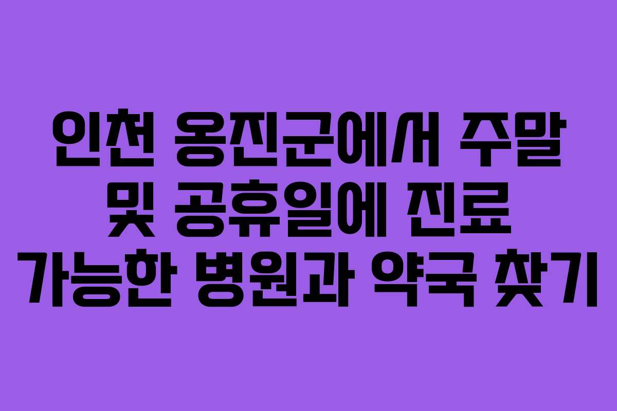 인천 옹진군에서 주말 및 공휴일에 진료 가능한 병원과 약국 찾기 인천 옹진군에서 주말 및 공휴일에 진료 가능한 병원과 약국 찾기