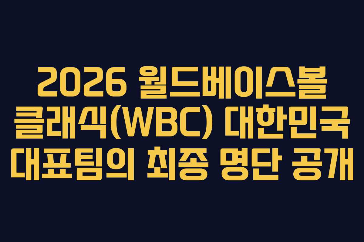 2026 월드베이스볼 클래식(WBC) 대한민국 대표팀의 최종 명단 공개