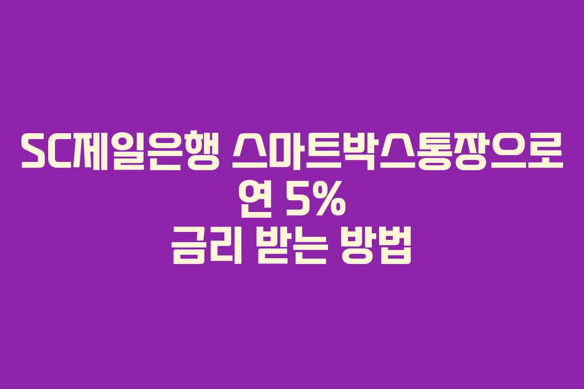 SC제일은행 스마트박스통장으로 연 5% 금리 받는 방법