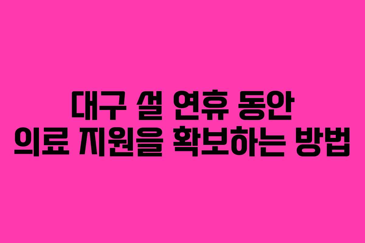 대구 설 연휴 동안 의료 지원을 확보하는 방법