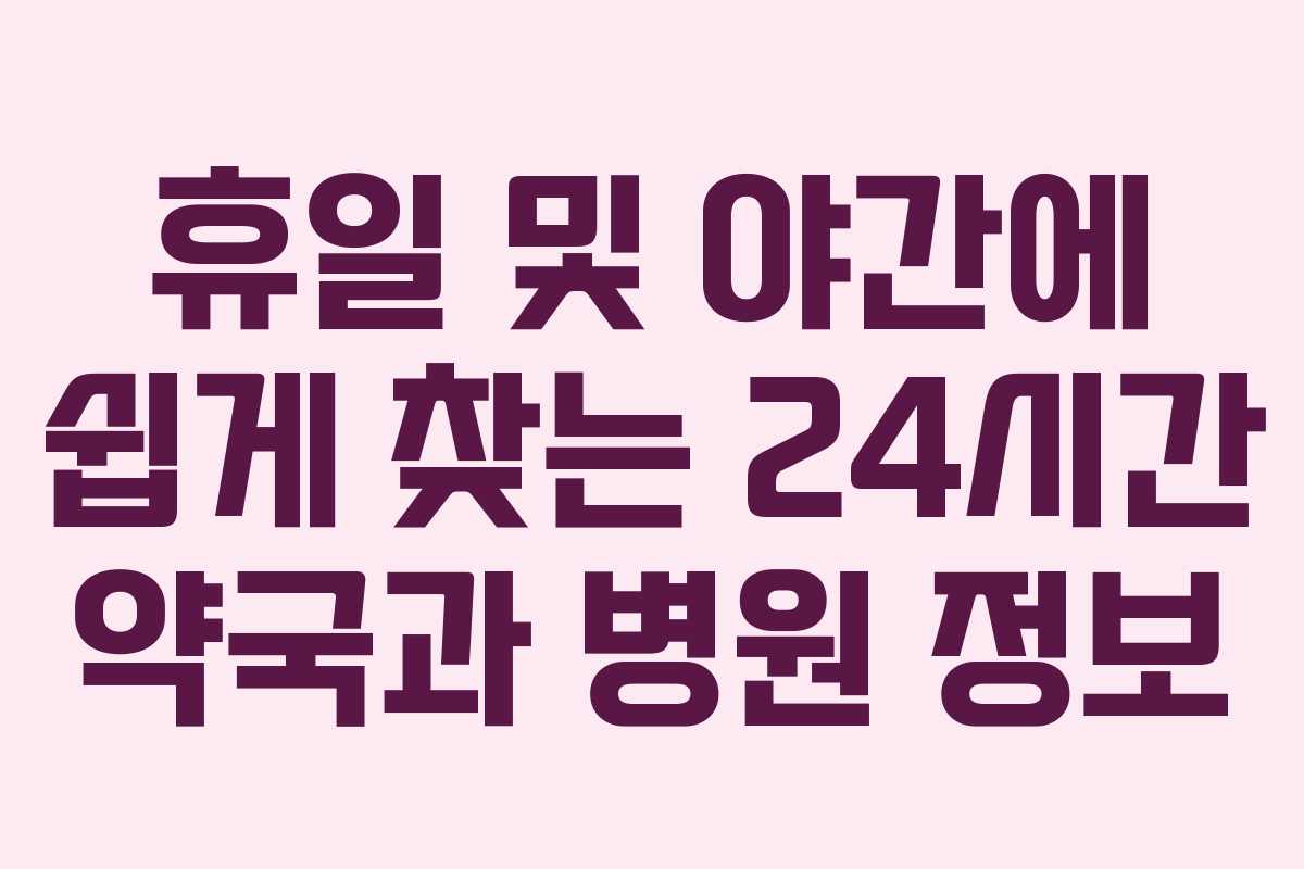 휴일 및 야간에 쉽게 찾는 24시간 약국과 병원 정보
