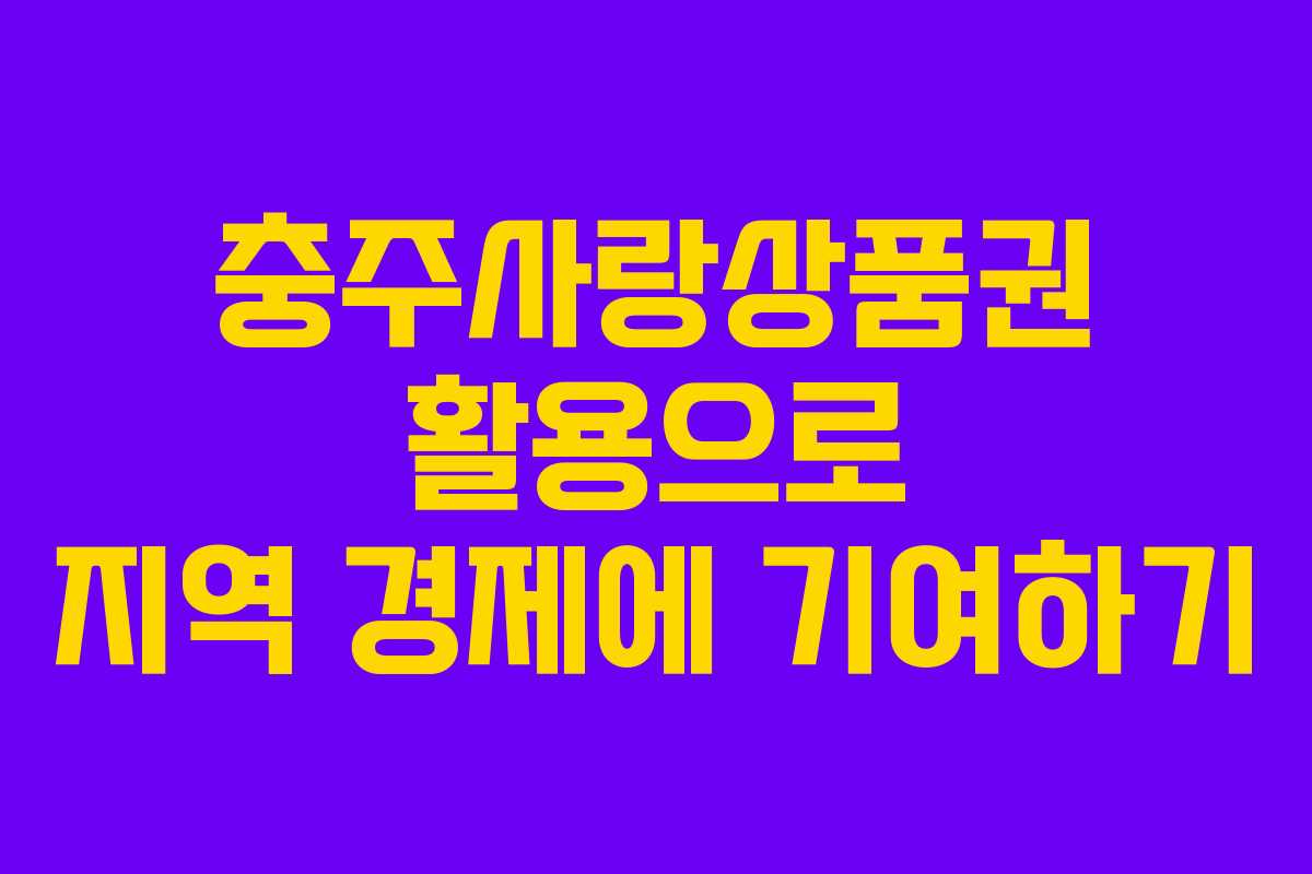 충주사랑상품권 활용으로 지역 경제에 기여하기