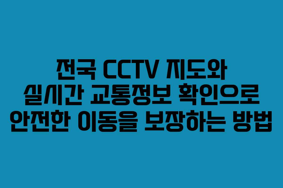 전국 CCTV 지도와 실시간 교통정보 확인으로 안전한 이동을 보장하는 방법 전국 CCTV 지도와 실시간 교통정보 확인으로 안전한 이동을 보장하는 방법