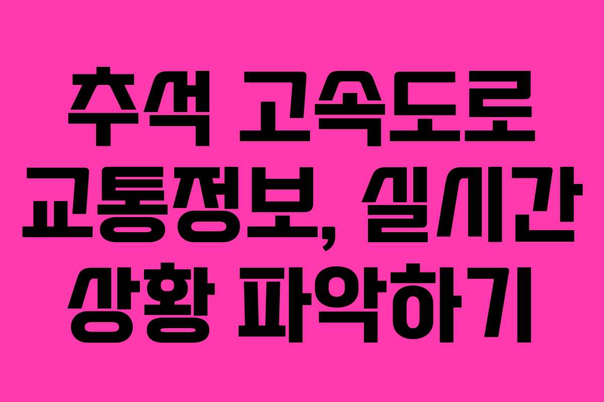 추석 고속도로 교통정보, 실시간 상황 파악하기