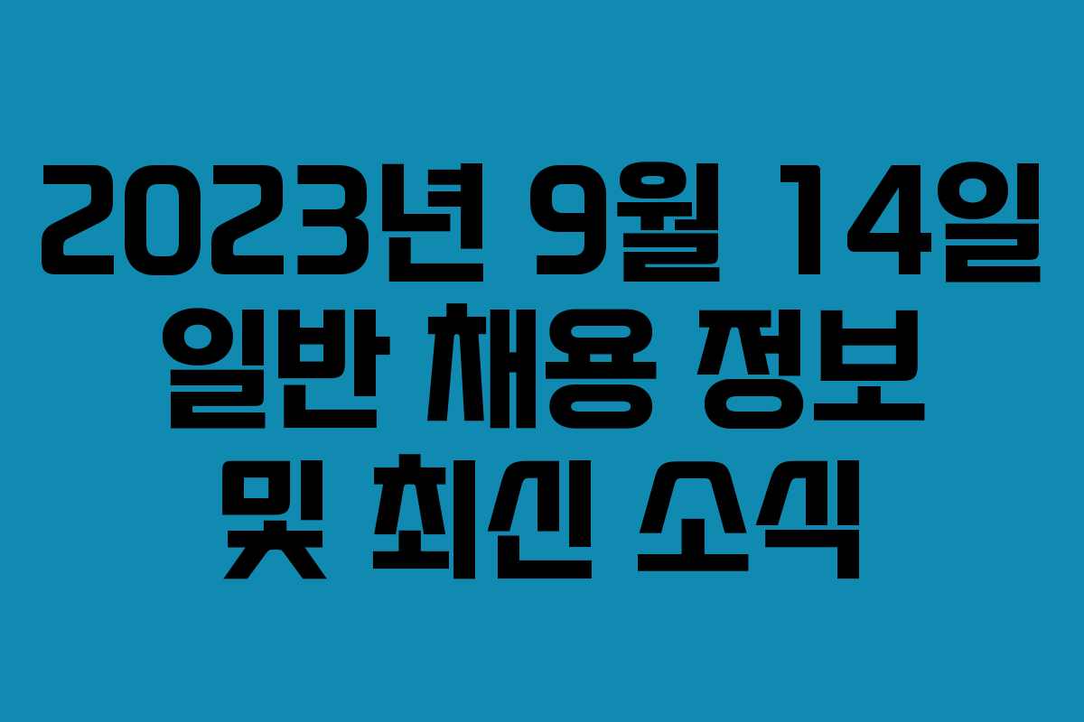 2023년 9월 14일 일반 채용 정보 및 최신 소식